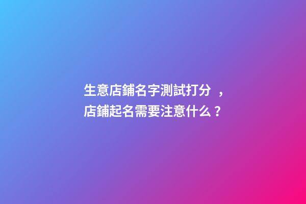 生意店鋪名字測試打分，店鋪起名需要注意什么？-第1張-店鋪起名-玄機派
